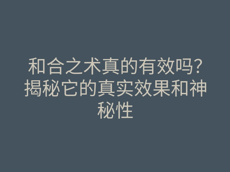 和合之术真的有效吗?揭秘它的真实效果和神秘性