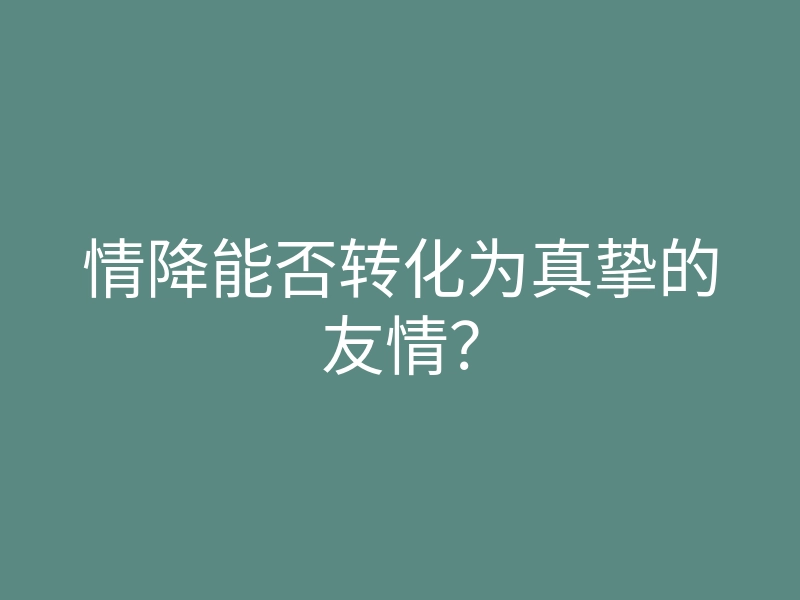 情降能否转化为真挚的友情?