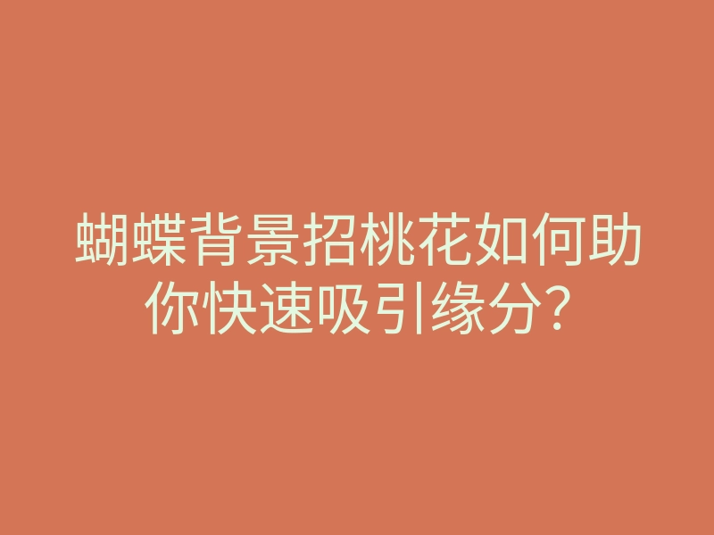 蝴蝶背景招桃花如何助你快速吸引缘分?