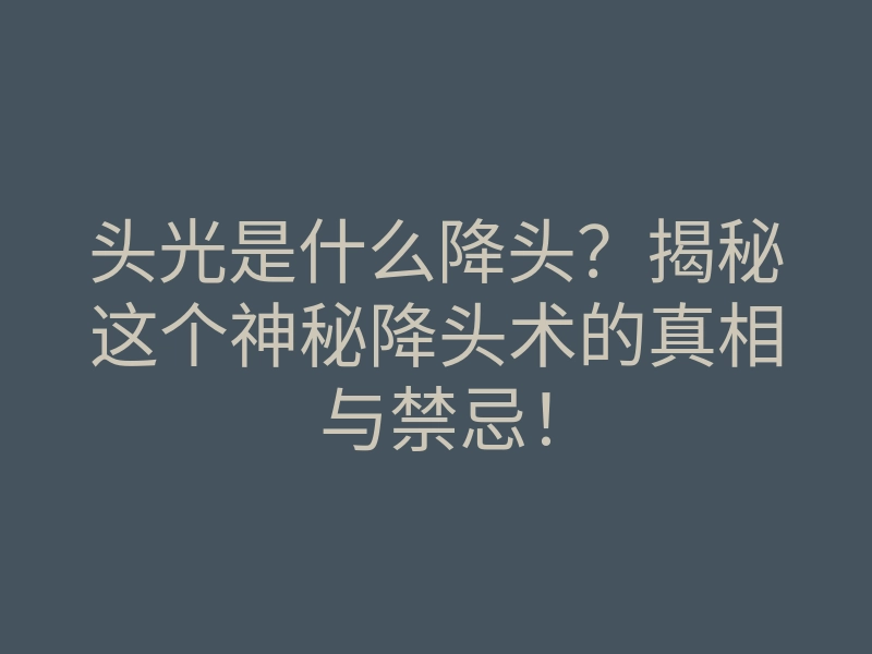 头光是什么降头？揭秘这个神秘降头术的真相与禁忌！