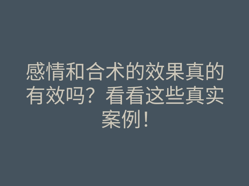 感情和合术的效果真的有效吗?看看这些真实案例!