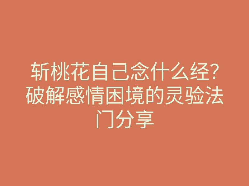 斩桃花自己念什么经?破解感情困境的灵验法门分享