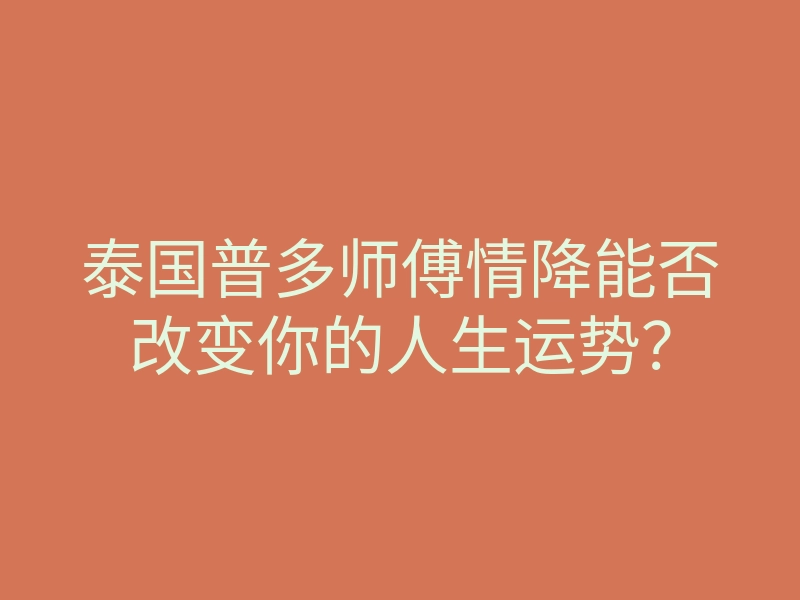 泰国普多师傅情降能否改变你的人生运势?