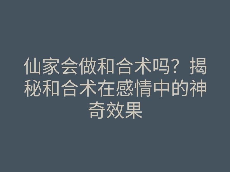 仙家会做和合术吗?揭秘和合术在感情中的神奇效果