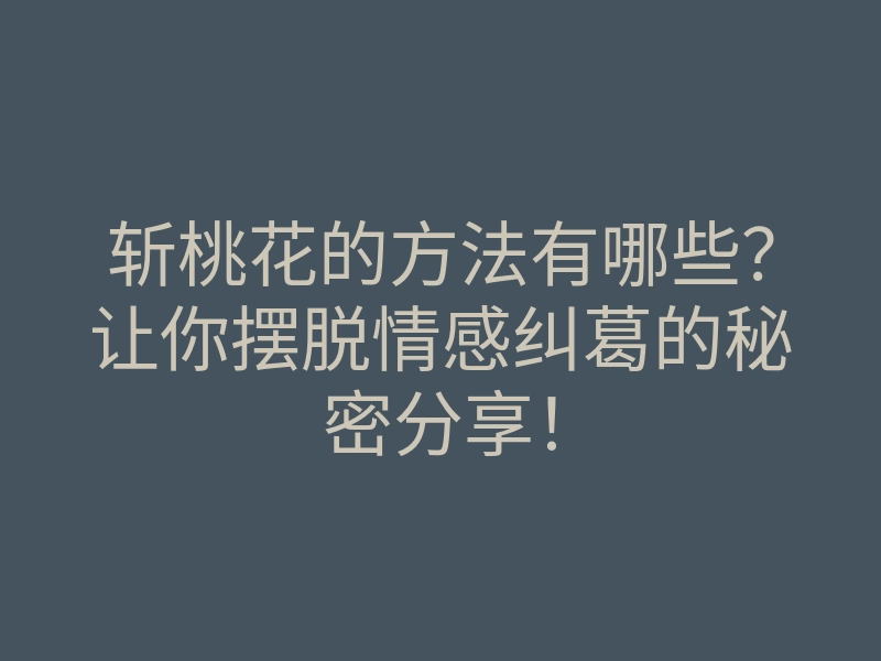 斩桃花的方法有哪些?让你摆脱情感纠葛的秘密分享!