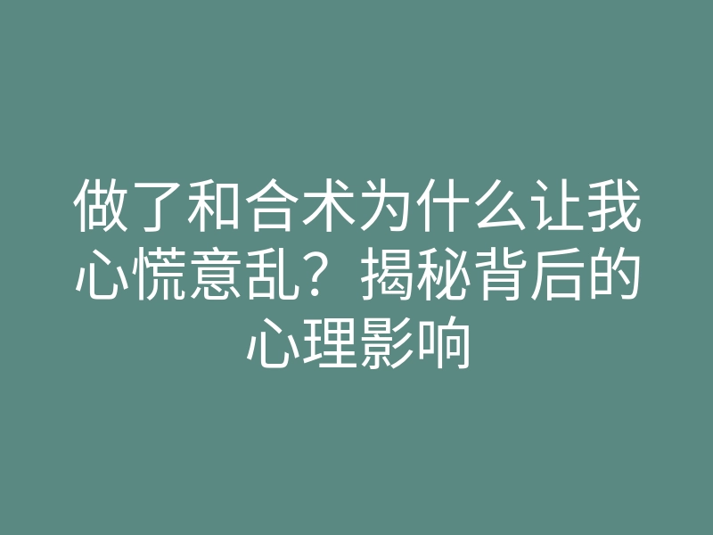 做了和合术为什么让我心慌意乱？揭秘背后的心理影响