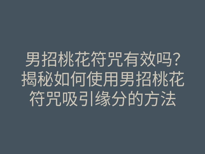 男招桃花符咒有效吗?揭秘如何使用男招桃花符咒吸引缘分的方法