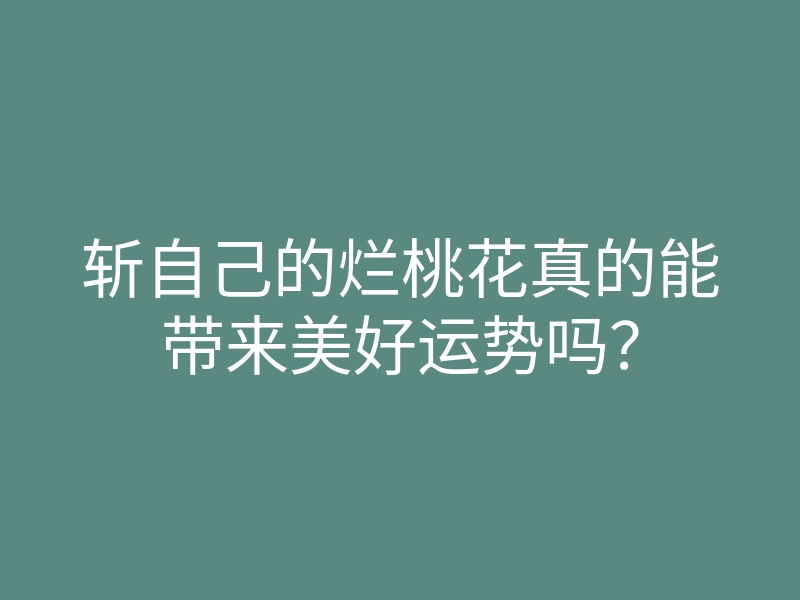 斩自己的烂桃花真的能带来美好运势吗?