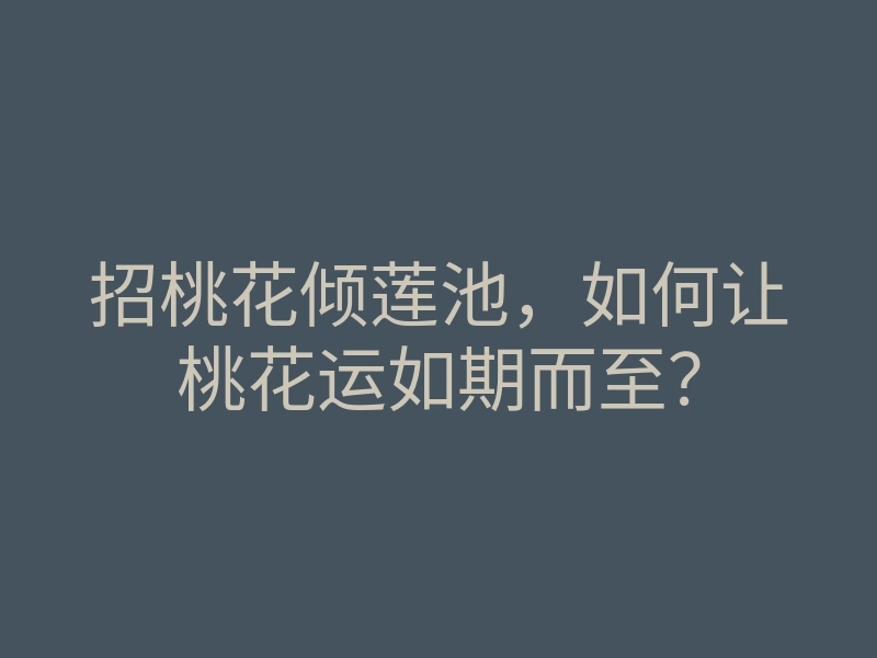招桃花倾莲池,如何让桃花运如期而至?