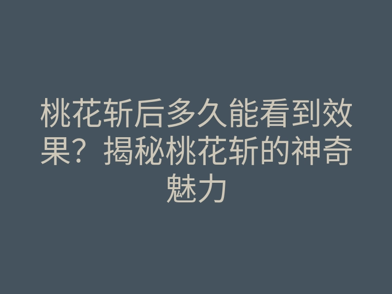 桃花斩后多久能看到效果？揭秘桃花斩的神奇魅力