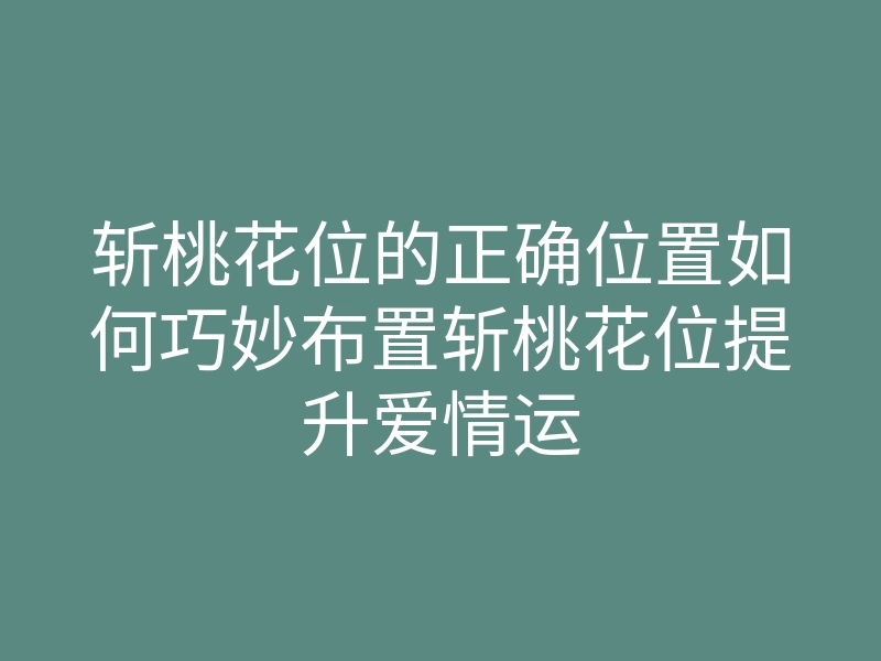 斩桃花位的正确位置如何巧妙布置斩桃花位提升爱情运