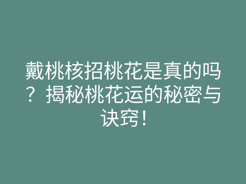 戴桃核招桃花是真的吗?揭秘桃花运的秘密与诀窍!