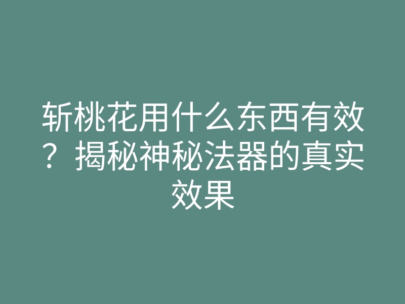 斩桃花用什么东西有效?揭秘神秘法器的真实效果
