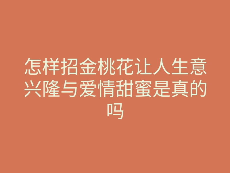 怎样招金桃花让人生意兴隆与爱情甜蜜是真的吗
