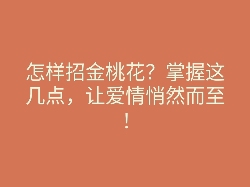 怎样招金桃花?掌握这几点,让爱情悄然而至!