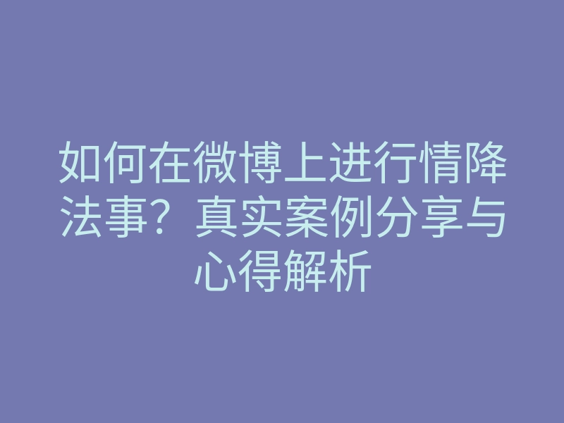 如何在微博上进行情降法事?真实案例分享与心得解析