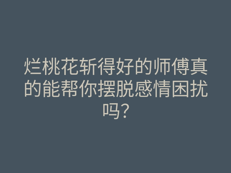 烂桃花斩得好的师傅真的能帮你摆脱感情困扰吗?