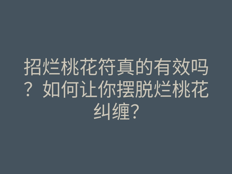 招烂桃花符真的有效吗?如何让你摆脱烂桃花纠缠?