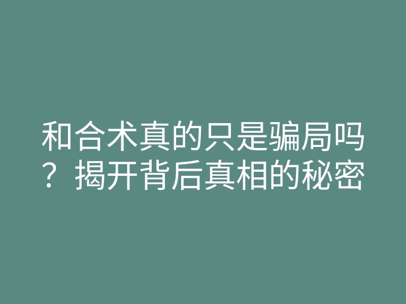 和合术真的只是骗局吗?揭开背后真相的秘密