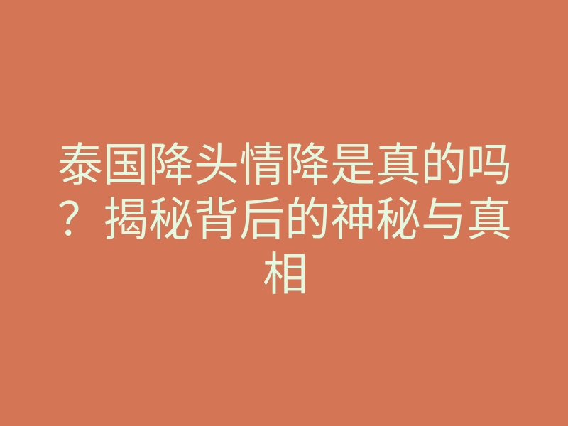 泰国降头情降是真的吗?揭秘背后的神秘与真相