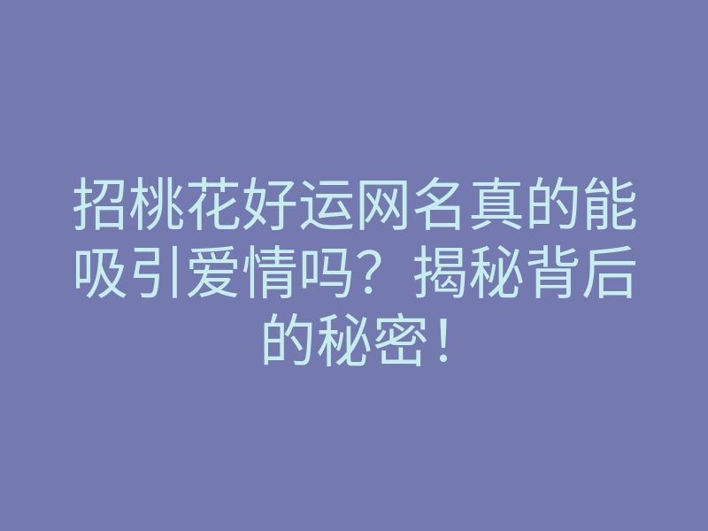 招桃花好运网名真的能吸引爱情吗?揭秘背后的秘密!