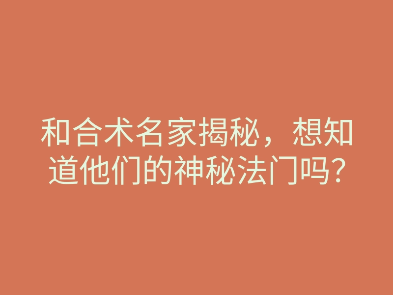 和合术名家揭秘,想知道他们的神秘法门吗?