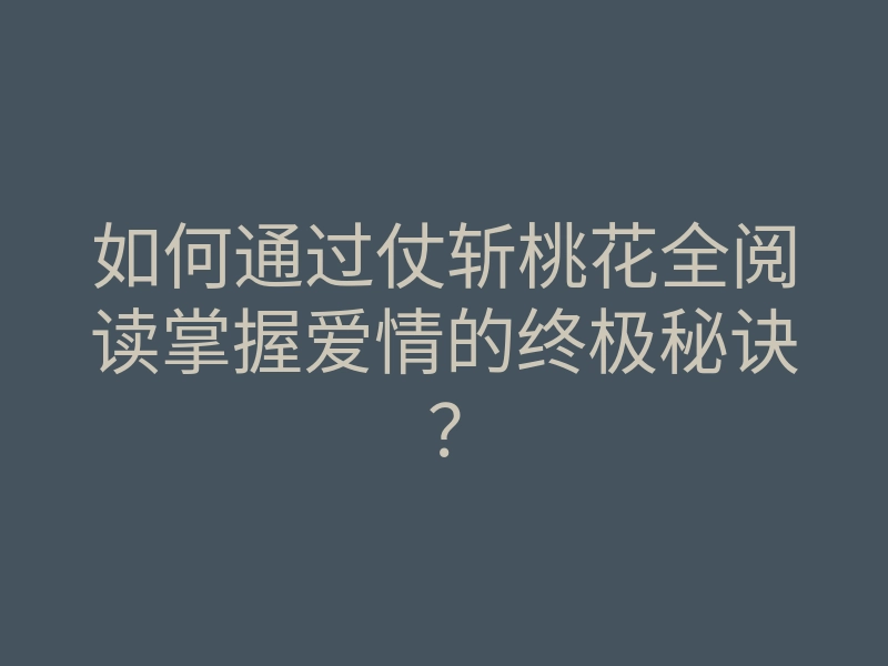 如何通过仗斩桃花全阅读掌握爱情的终极秘诀?