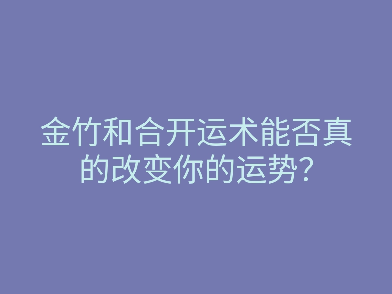 金竹和合开运术能否真的改变你的运势?