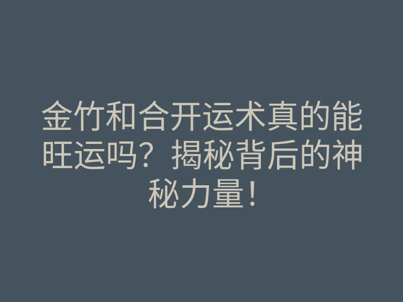 金竹和合开运术真的能旺运吗?揭秘背后的神秘力量!