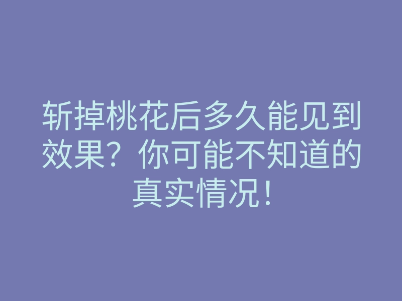 斩掉桃花后多久能见到效果?你可能不知道的真实情况!