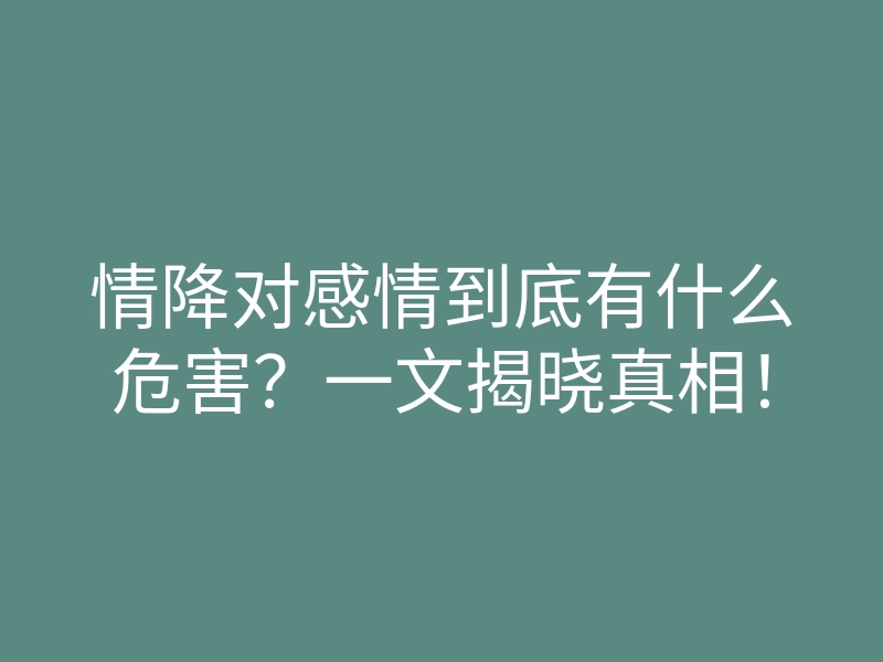 情降对感情到底有什么危害?一文揭晓真相!