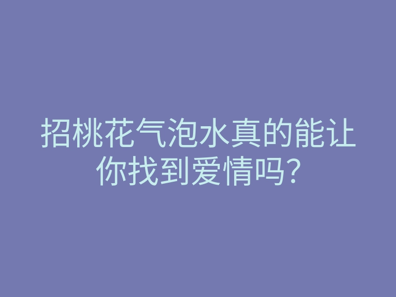 招桃花气泡水真的能让你找到爱情吗?