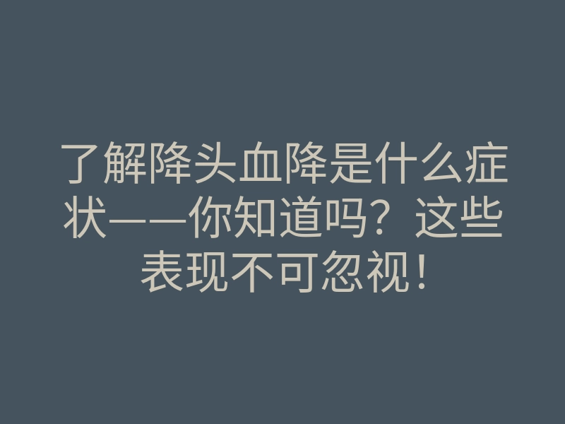 了解降头血降是什么症状——你知道吗?这些表现不可忽视!