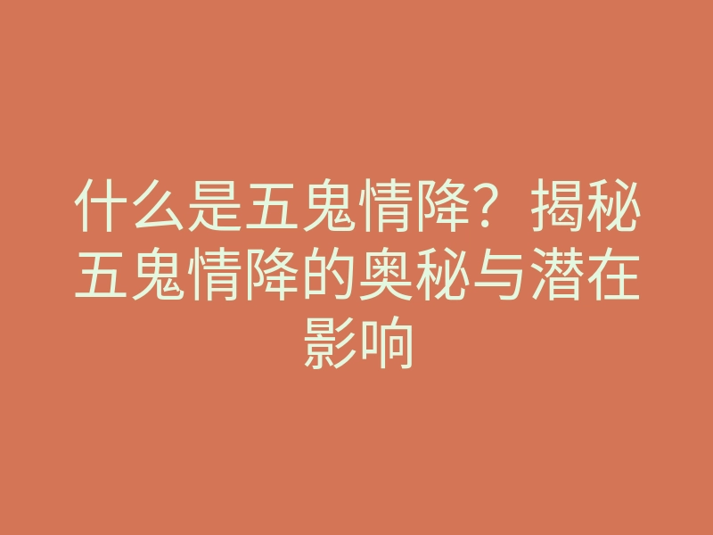 什么是五鬼情降？揭秘五鬼情降的奥秘与潜在影响