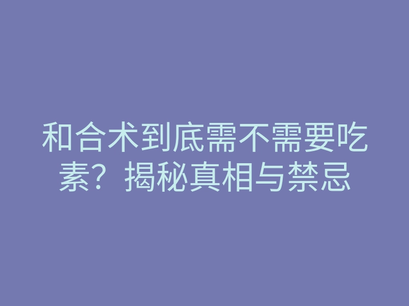 和合术到底需不需要吃素?揭秘真相与禁忌