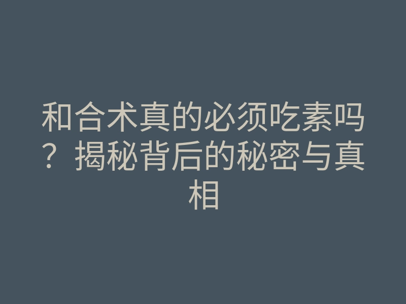 和合术真的必须吃素吗?揭秘背后的秘密与真相