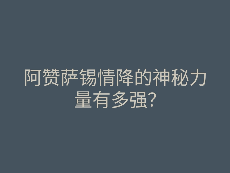 阿赞萨锡情降的神秘力量有多强？