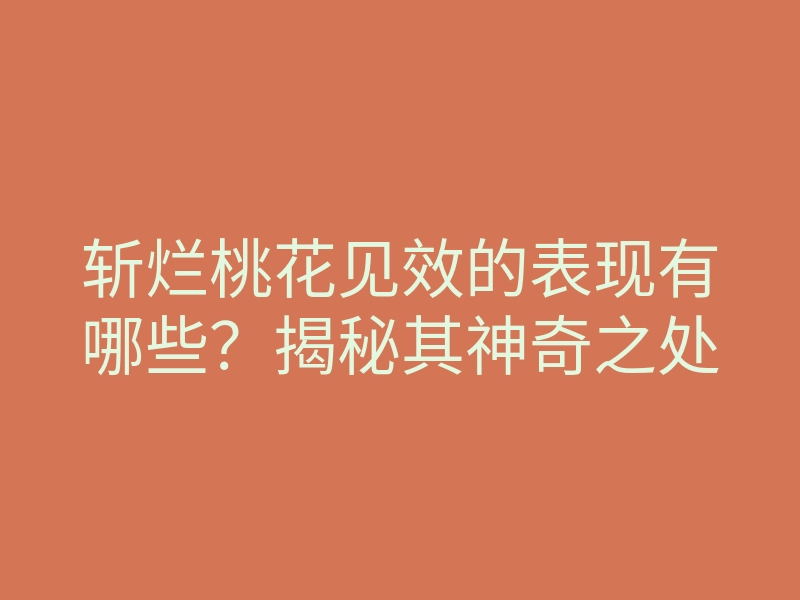 斩烂桃花见效的表现有哪些?揭秘其神奇之处