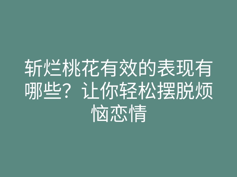 斩烂桃花有效的表现有哪些?让你轻松摆脱烦恼恋情