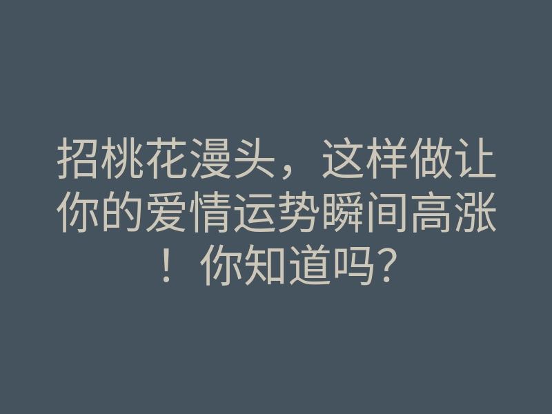 招桃花漫头,这样做让你的爱情运势瞬间高涨!你知道吗?