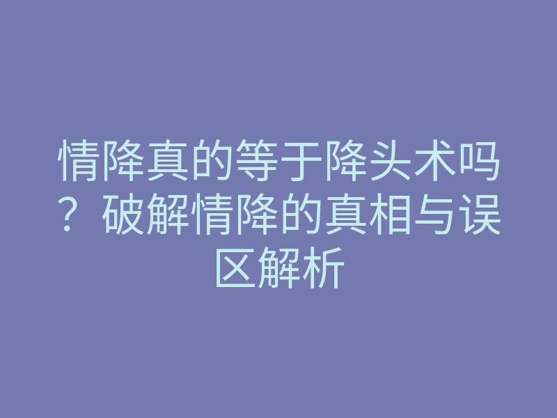 情降真的等于降头术吗?破解情降的真相与误区解析