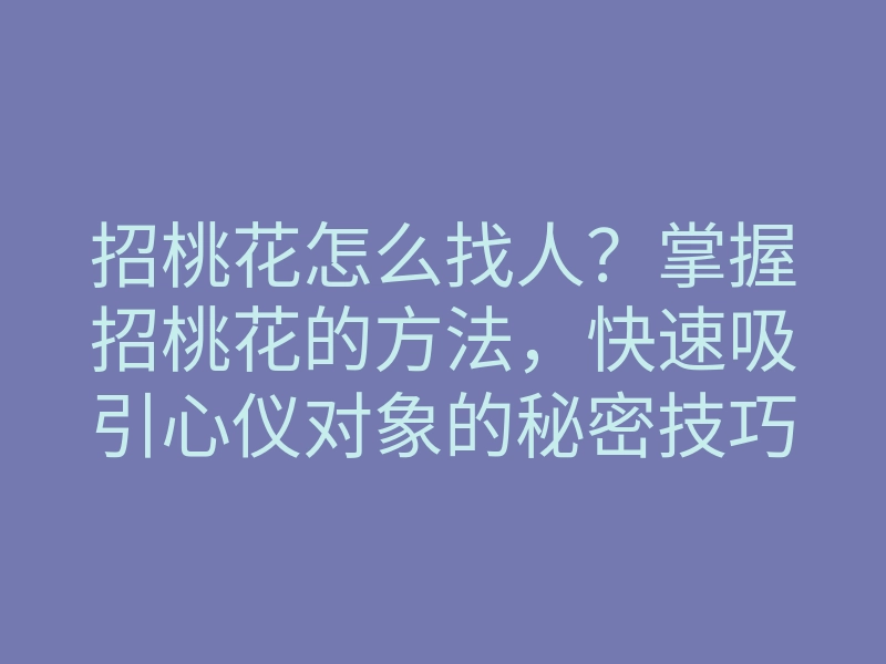 招桃花怎么找人?掌握招桃花的方法,快速吸引心仪对象的秘密技巧