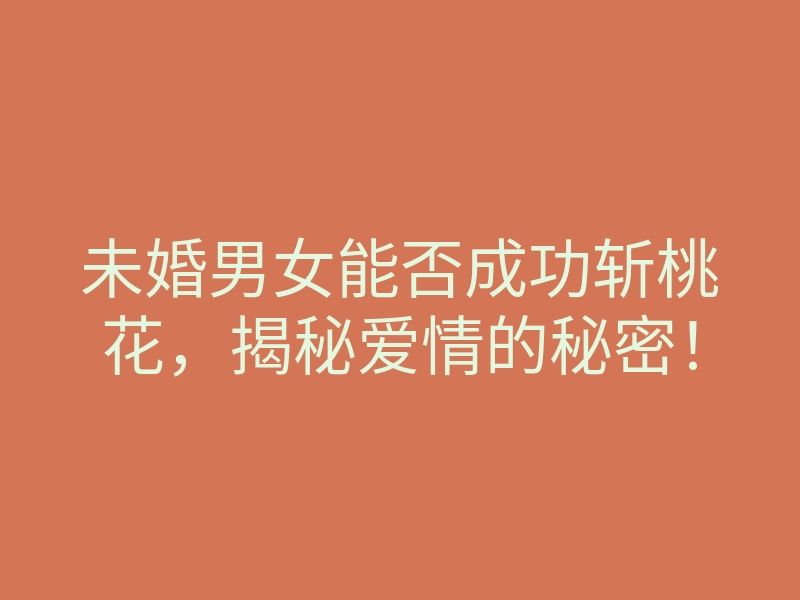 未婚男女能否成功斩桃花,揭秘爱情的秘密!