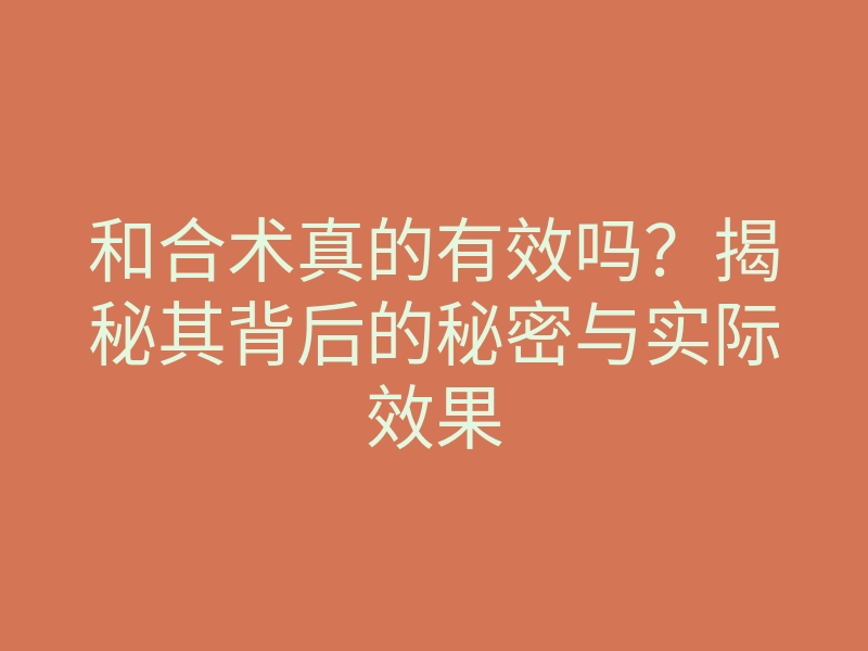 和合术真的有效吗?揭秘其背后的秘密与实际效果