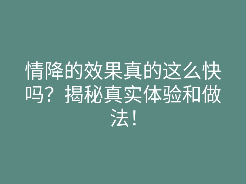 情降的效果真的这么快吗?揭秘真实体验和做法!