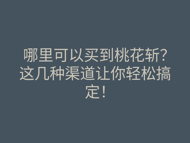 哪里可以买到桃花斩?这几种渠道让你轻松搞定!