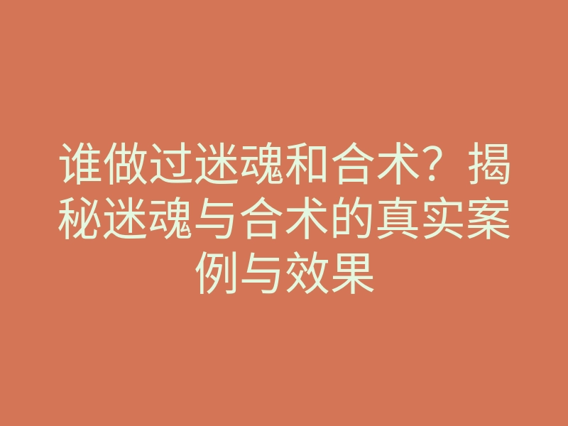 谁做过迷魂和合术？揭秘迷魂与合术的真实案例与效果