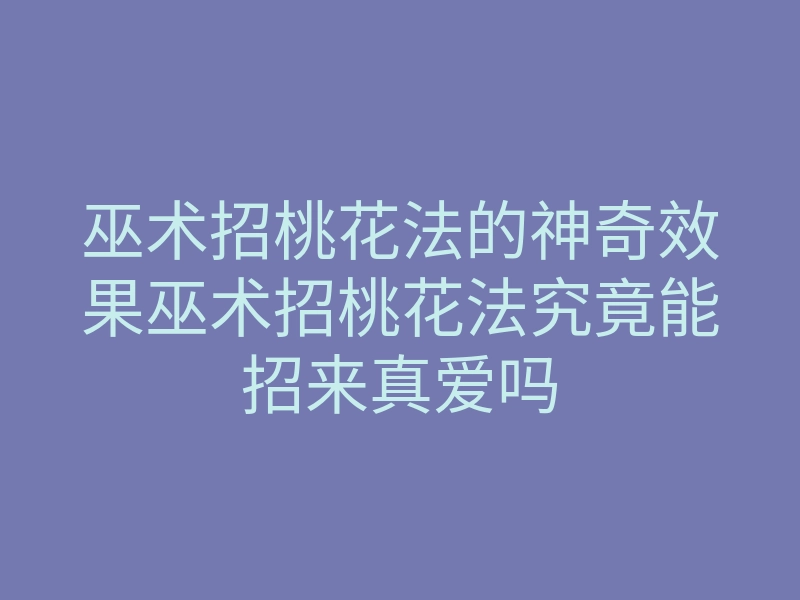 巫术招桃花法的神奇效果巫术招桃花法究竟能招来真爱吗