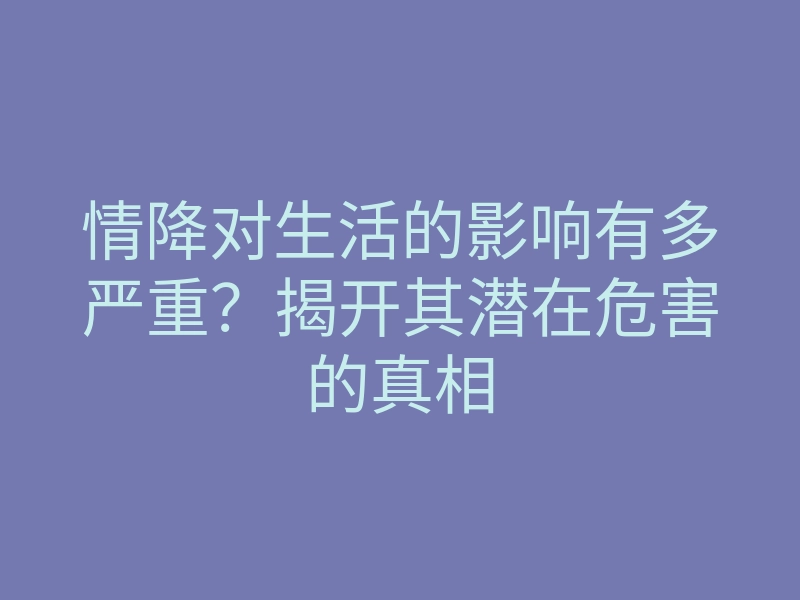 情降对生活的影响有多严重?揭开其潜在危害的真相