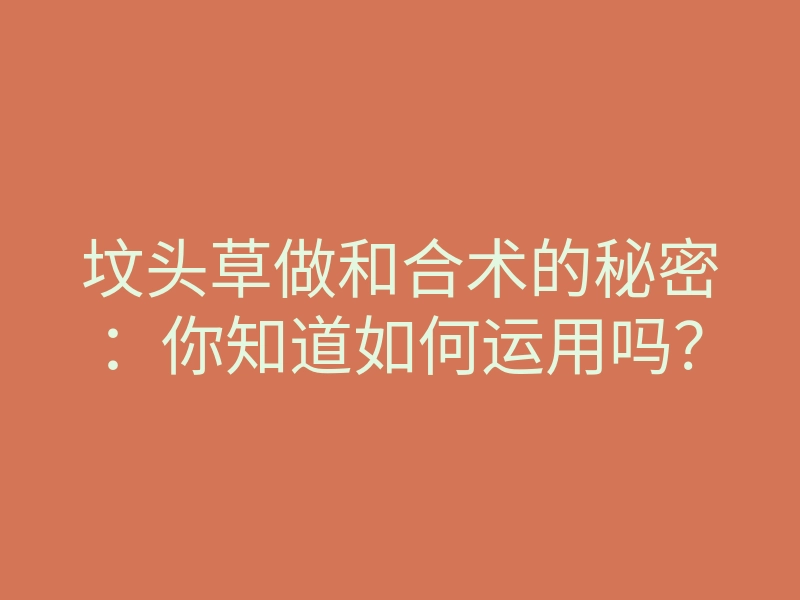 坟头草做和合术的秘密:你知道如何运用吗?